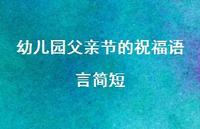 幼儿园父亲节的祝福语言简短合集63句精选