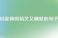 回家种田搞笑又幽默的句子【100句精选短句合集】 回家种田搞笑又幽默的句子【100句精选短句合集】