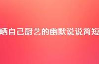 晒自己厨艺的幽默说说简短37句汇总 晒自己厨艺的幽默说说简短37句汇总