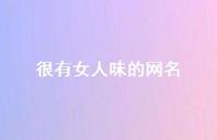 很有女人味的网名42句汇总 很有女人味的网名42句汇总