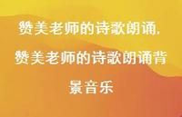 赞美老师的诗歌朗诵背景音乐【100句文案精选】 赞美老师的诗歌朗诵背景音乐【100句文案精选】