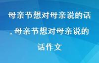 母亲节想对母亲说的话作文【100句文案精选】 母亲节想对母亲说的话作文【100句文案精选】