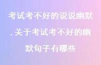 关于考试考不好的幽默句子有哪些(100句) 关于考试考不好的幽默句子有哪些(100句)