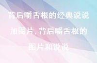 背后嚼舌根的图片和说说(100句) 背后嚼舌根的图片和说说(100句)