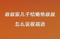 叔叔家儿子结婚给叔叔怎么说祝福语合集63句精选