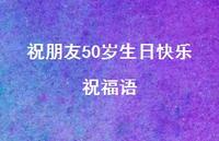 祝朋友50岁生日快乐祝福语合集63句精选 祝朋友50岁生日快乐祝福语合集63句精选