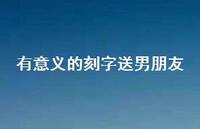 有意义的刻字送男朋友58句汇总