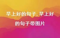 早上好的句子带图片【精品文案100句】 早上好的句子带图片【精品文案100句】