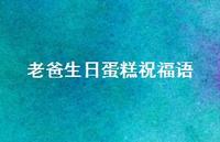 老爸生日蛋糕祝福语合集43句精选