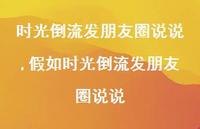假如时光倒流发朋友圈说说(100句) 假如时光倒流发朋友圈说说(100句)