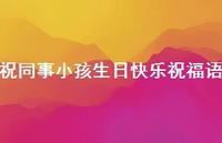 祝同事小孩生日快乐祝福语合集42句精选 祝同事小孩生日快乐祝福语合集42句精选