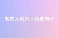 餐饮人晚归下班的句子【100句精选短句合集】 餐饮人晚归下班的句子【100句精选短句合集】