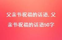 父亲节祝福的话语50字【100句文案精选】