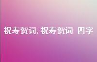 祝寿贺词 四字【精品文案100句】 祝寿贺词 四字【精品文案100句】