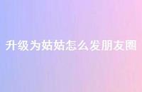 升级为姑姑怎么发朋友圈【100句精选短句合集】