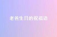 老爸生日的祝福语合集73句精选 老爸生日的祝福语合集73句精选