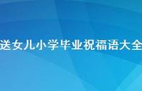 送女儿小学毕业祝福语大全合集75句精选 送女儿小学毕业祝福语大全合集75句精选