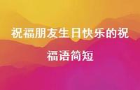 祝福朋友生日快乐的祝福语简短合集51句精选 祝福朋友生日快乐的祝福语简短合集51句精选
