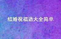 结婚祝福语大全简单合集53句精选 结婚祝福语大全简单合集53句精选
