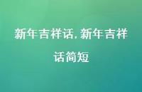 新年吉祥话简短【100句文案精选】 新年吉祥话简短【100句文案精选】