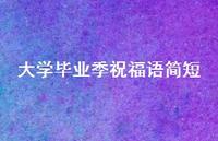 大学毕业季祝福语简短合集63句精选