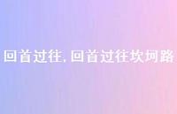 回首过往坎坷路【精品文案100句】 回首过往坎坷路【精品文案100句】