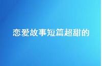 恋爱故事短篇超甜的72句汇总 恋爱故事短篇超甜的72句汇总