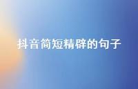 抖音简短精辟的句子58句汇总 抖音简短精辟的句子58句汇总