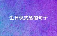 生日仪式感的句子【100句精选短句合集】 生日仪式感的句子【100句精选短句合集】