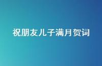 祝朋友儿子满月贺词(精选57句) 祝朋友儿子满月贺词(精选57句)
