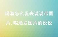 喝酒发图片的说说(100句)