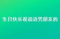 生日快乐祝福语男朋友的合集57句精选 生日快乐祝福语男朋友的合集57句精选