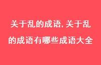 关于乱的成语有哪些成语大全【精选100句】 关于乱的成语有哪些成语大全【精选100句】