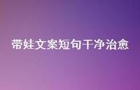 带娃文案短句干净治好【100句精选短句合集】 带娃文案短句干净治好【100句精选短句合集】
