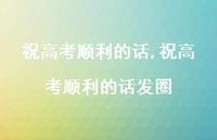祝高考顺利的话发圈【精品文案100句】