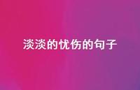 淡淡的忧伤的句子45句汇总 淡淡的忧伤的句子45句汇总
