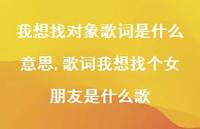 歌词我想找个女朋友是什么歌(100句) 歌词我想找个女朋友是什么歌(100句)