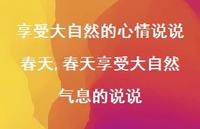 春天享受大自然气息的说说【100句文案】 春天享受大自然气息的说说【100句文案】