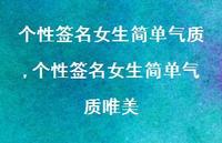 个性签名女生简单气质唯美【100句文案精选】 个性签名女生简单气质唯美【100句文案精选】