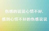 感到心情不好的伤感说说【100句文案】 感到心情不好的伤感说说【100句文案】