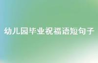 幼儿园毕业祝福语短句子合集74句精选