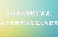 关于元宵节的说说短句搞笑【100句文案】 关于元宵节的说说短句搞笑【100句文案】