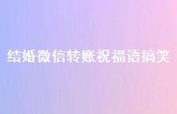 结婚微信转账祝福语搞笑合集74句精选 结婚微信转账祝福语搞笑合集74句精选