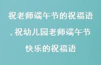 祝幼儿园老师端午节快乐的祝福语【100句文案精选】 祝幼儿园老师端午节快乐的祝福语【100句文案精选】