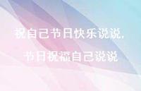 节日祝福自己说说(100句) 节日祝福自己说说(100句)
