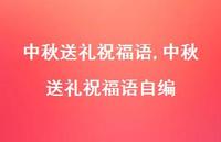 中秋送礼祝福语自编【100句文案精选】 中秋送礼祝福语自编【100句文案精选】