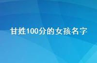 甘姓100分的女孩名字63句汇总 甘姓100分的女孩名字63句汇总
