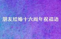 朋友结婚十六周年祝福语合集58句精选 朋友结婚十六周年祝福语合集58句精选