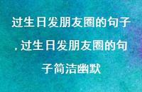 过生日发朋友圈的句子简洁幽默【精品文案100句】 过生日发朋友圈的句子简洁幽默【精品文案100句】