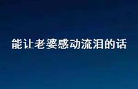 能让老婆感动流泪的话65句汇总 能让老婆感动流泪的话65句汇总
